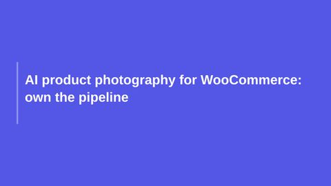 AI product photography for WooCommerce: own the pipeline